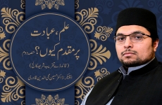 Ilm, Ibadat Per Muqaddam Kyun ? 2nd Session-by-Prof Dr Hussain Mohi-ud-Din Qadri